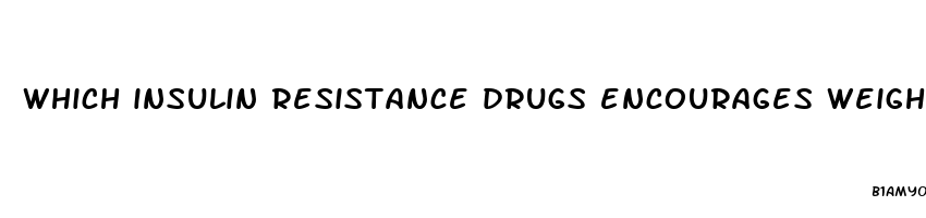 which insulin resistance drugs encourages weight loss