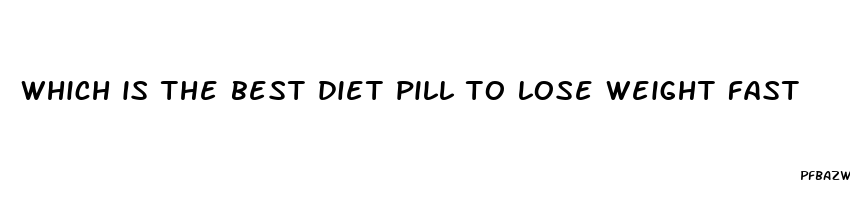 which is the best diet pill to lose weight fast