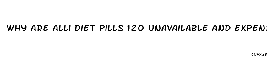 why are alli diet pills 120 unavailable and expensive