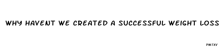 why havent we created a successful weight loss pill