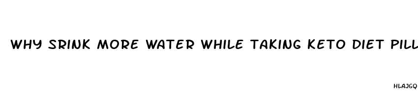 why srink more water while taking keto diet pills