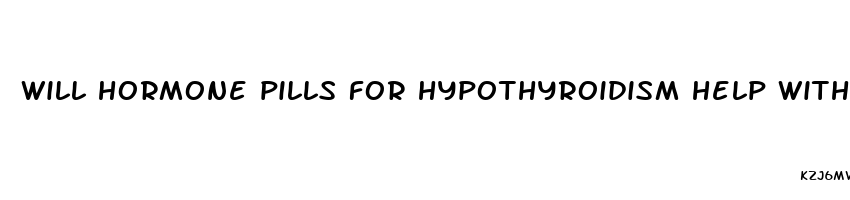 will hormone pills for hypothyroidism help with weight loss