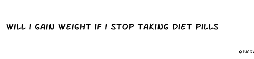 will i gain weight if i stop taking diet pills