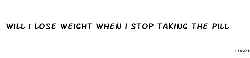 will i lose weight when i stop taking the pill