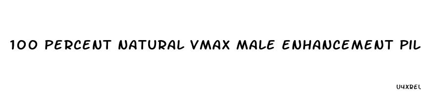 100 percent natural vmax male enhancement pills