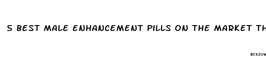 5 best male enhancement pills on the market that actually work