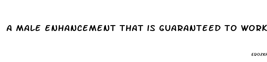 a male enhancement that is guaranteed to work