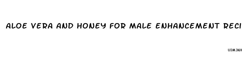 aloe vera and honey for male enhancement recipes