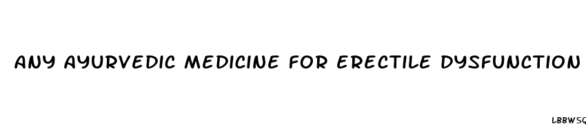 any ayurvedic medicine for erectile dysfunction