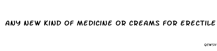 any new kind of medicine or creams for erectile dysfunction