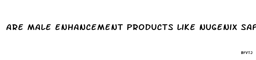 are male enhancement products like nugenix safe