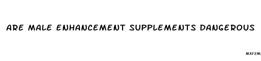 are male enhancement supplements dangerous