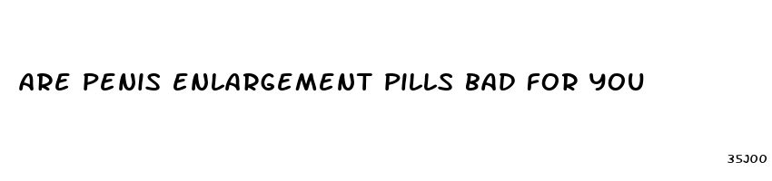 are penis enlargement pills bad for you