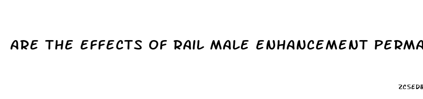 are the effects of rail male enhancement permant