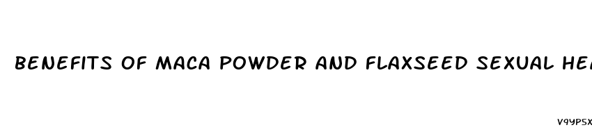 benefits of maca powder and flaxseed sexual health