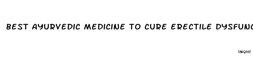 best ayurvedic medicine to cure erectile dysfunction