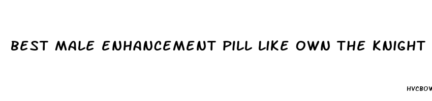 best male enhancement pill like own the knight