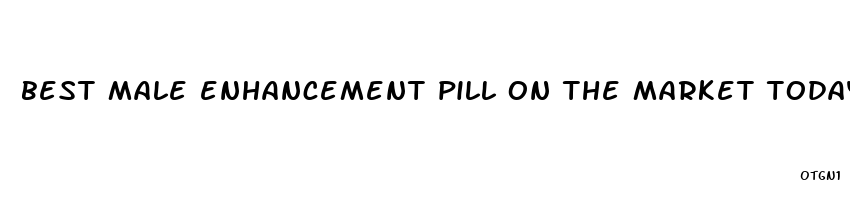 best male enhancement pill on the market today