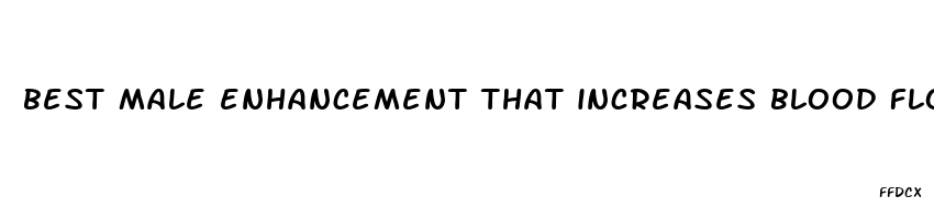 best male enhancement that increases blood flow to the penis