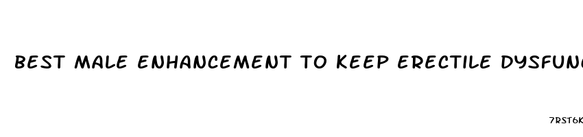 best male enhancement to keep erectile dysfunction