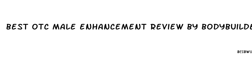 best otc male enhancement review by bodybuilders