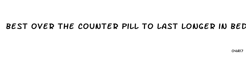 best over the counter pill to last longer in bed