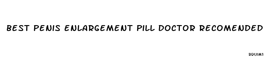 best penis enlargement pill doctor recomended