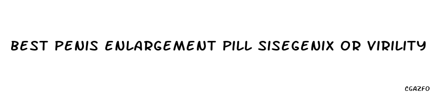 best penis enlargement pill sisegenix or virility ex