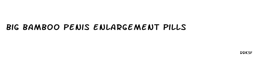big bamboo penis enlargement pills