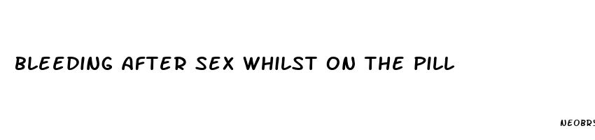 bleeding after sex whilst on the pill