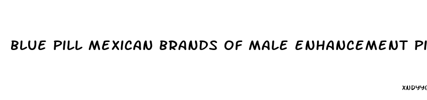 blue pill mexican brands of male enhancement pills