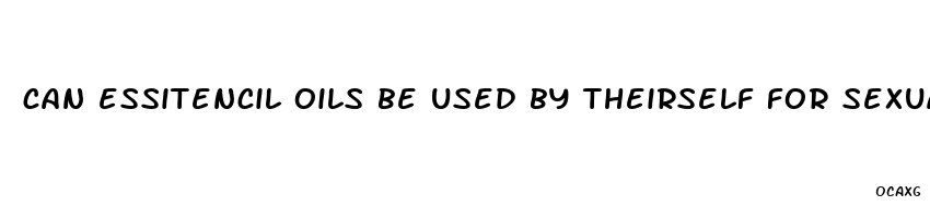 can essitencil oils be used by theirself for sexual enhancement