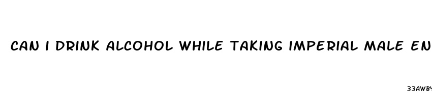 can i drink alcohol while taking imperial male enhancement pills