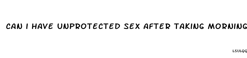 can i have unprotected sex after taking morning after pill