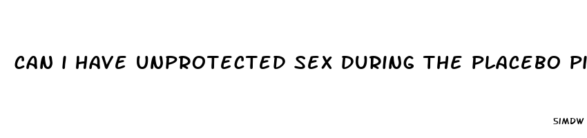 can i have unprotected sex during the placebo pills