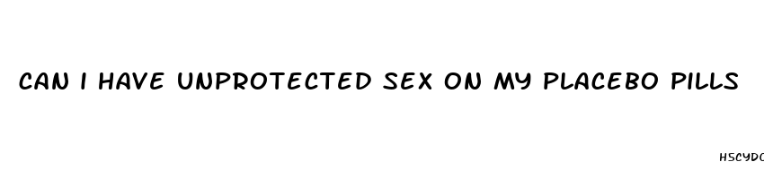 can i have unprotected sex on my placebo pills