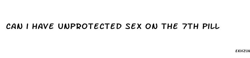 can i have unprotected sex on the 7th pill