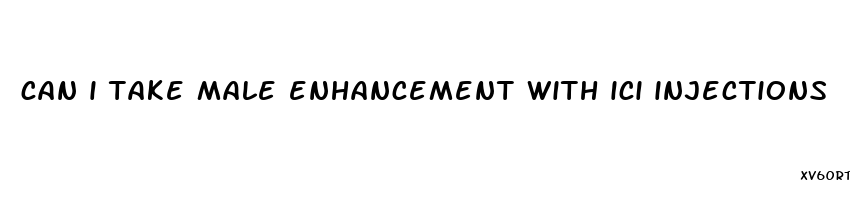 can i take male enhancement with ici injections