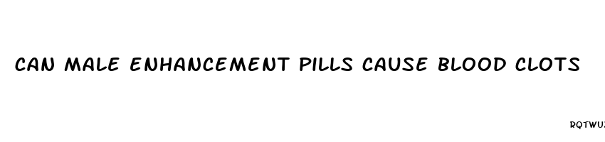 can male enhancement pills cause blood clots