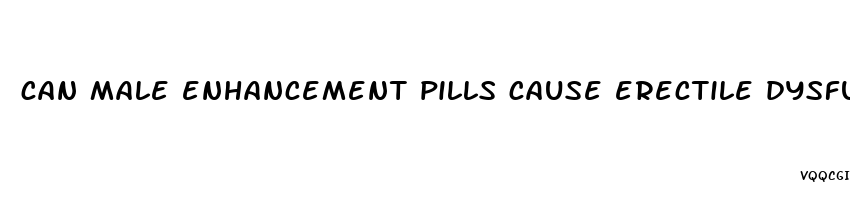 can male enhancement pills cause erectile dysfunction