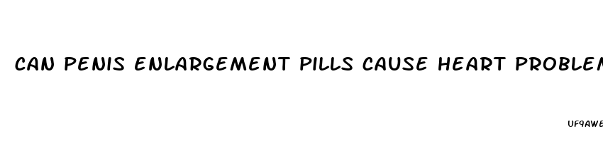 can penis enlargement pills cause heart problems