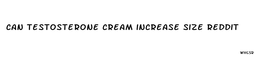 can testosterone cream increase size reddit