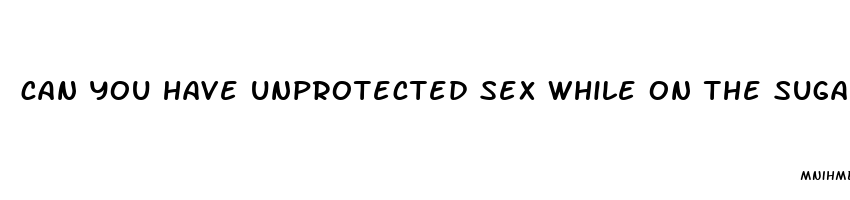 can you have unprotected sex while on the sugar pill