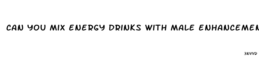 can you mix energy drinks with male enhancement pills