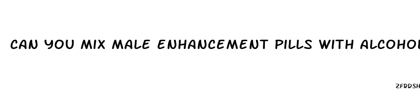 can you mix male enhancement pills with alcohol