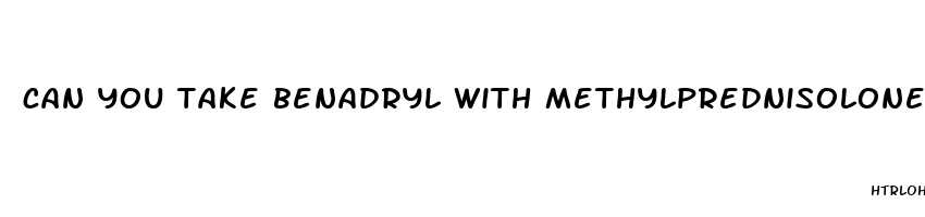 can you take benadryl with methylprednisolone