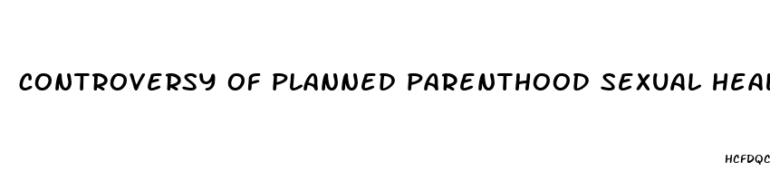 controversy of planned parenthood sexual health