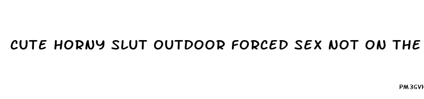 cute horny slut outdoor forced sex not on the pill