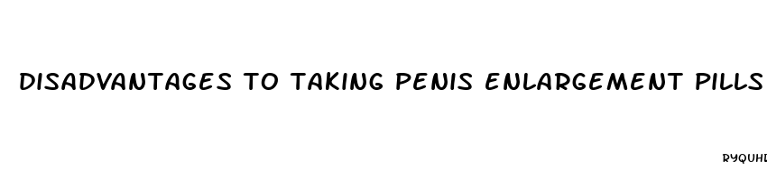 disadvantages to taking penis enlargement pills