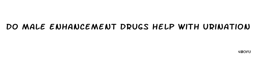 do male enhancement drugs help with urination problems